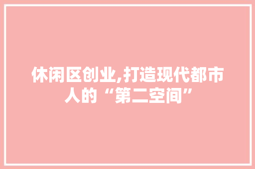 休闲区创业,打造现代都市人的“第二空间”
