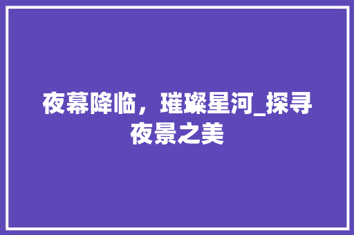 夜幕降临，璀璨星河_探寻夜景之美
