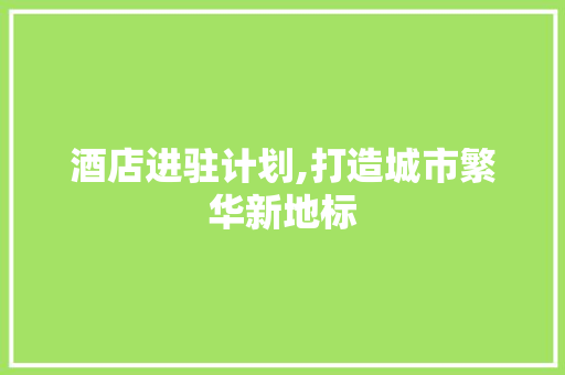 酒店进驻计划,打造城市繁华新地标