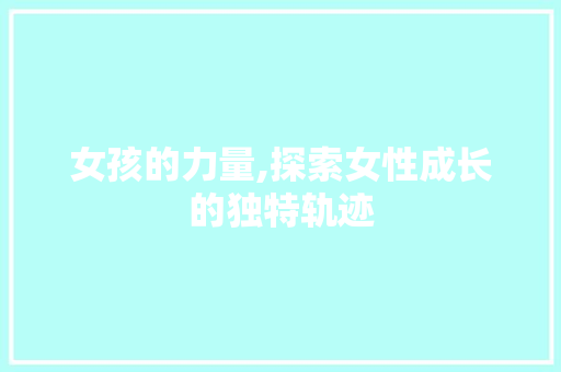 女孩的力量,探索女性成长的独特轨迹 成语汇编