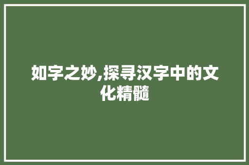 如字之妙,探寻汉字中的文化精髓