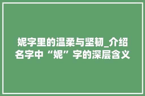妮字里的温柔与坚韧_介绍名字中“妮”字的深层含义
