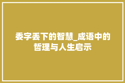 委字丢下的智慧_成语中的哲理与人生启示