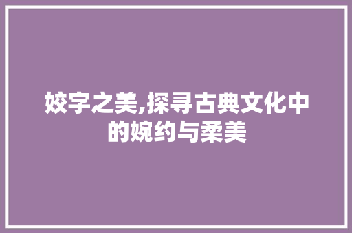 姣字之美,探寻古典文化中的婉约与柔美