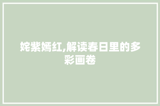姹紫嫣红,解读春日里的多彩画卷