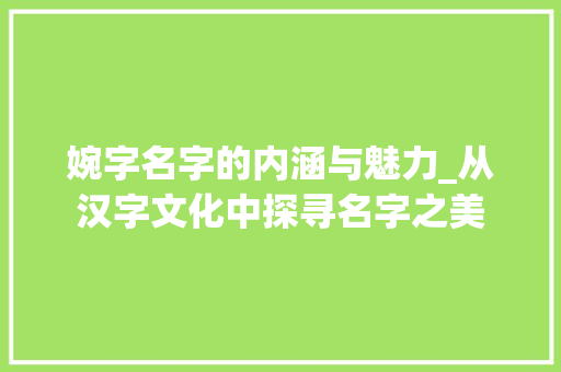 婉字名字的内涵与魅力_从汉字文化中探寻名字之美