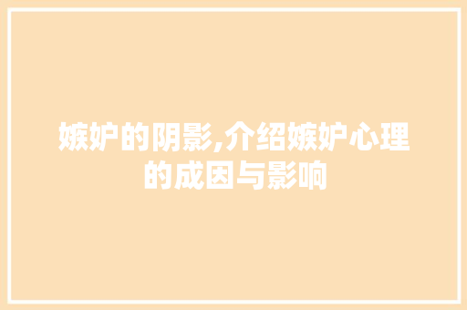 嫉妒的阴影,介绍嫉妒心理的成因与影响