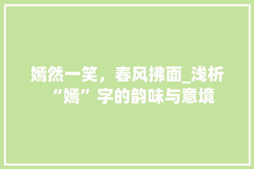嫣然一笑，春风拂面_浅析“嫣”字的韵味与意境