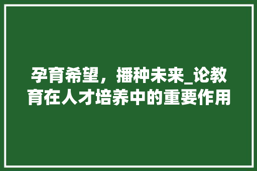 孕育希望，播种未来_论教育在人才培养中的重要作用