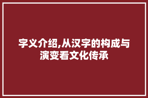字义介绍,从汉字的构成与演变看文化传承 近义词汇
