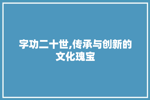 字功二十世,传承与创新的文化瑰宝