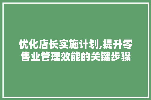 优化店长实施计划,提升零售业管理效能的关键步骤