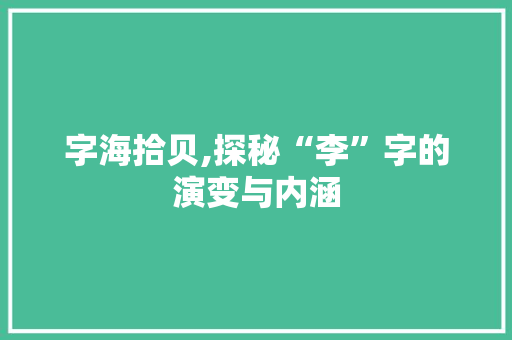 字海拾贝,探秘“李”字的演变与内涵