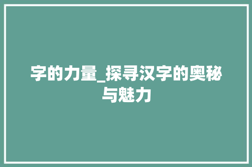 字的力量_探寻汉字的奥秘与魅力