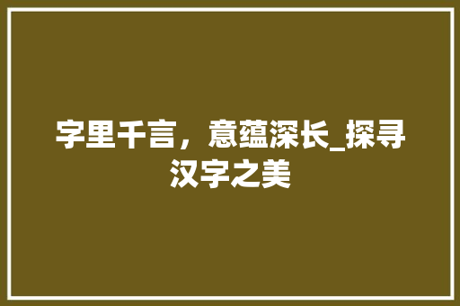 字里千言，意蕴深长_探寻汉字之美