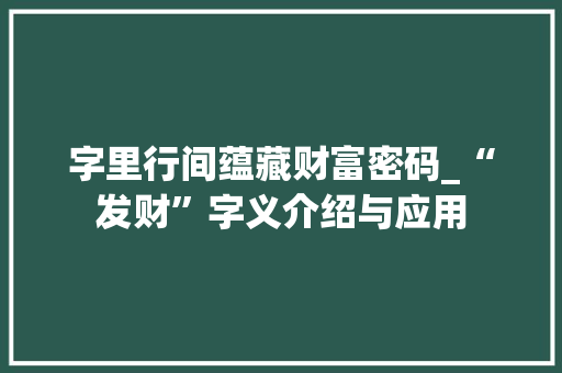 字里行间蕴藏财富密码_“发财”字义介绍与应用
