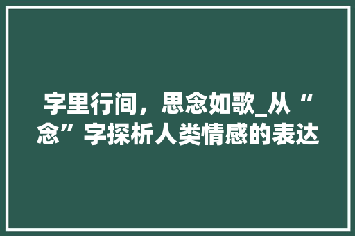 字里行间，思念如歌_从“念”字探析人类情感的表达
