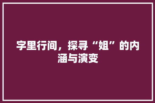 字里行间，探寻“姐”的内涵与演变