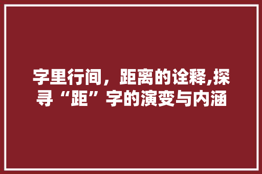 字里行间，距离的诠释,探寻“距”字的演变与内涵