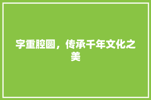 字重腔圆，传承千年文化之美