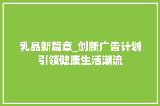 乳品新篇章_创新广告计划引领健康生活潮流