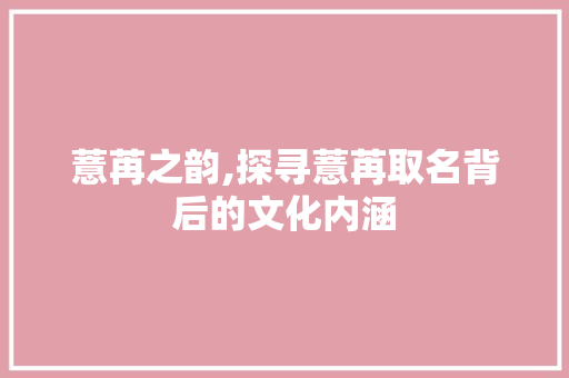 薏苒之韵,探寻薏苒取名背后的文化内涵