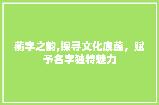蘅字之韵,探寻文化底蕴，赋予名字独特魅力