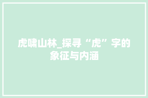 虎啸山林_探寻“虎”字的象征与内涵