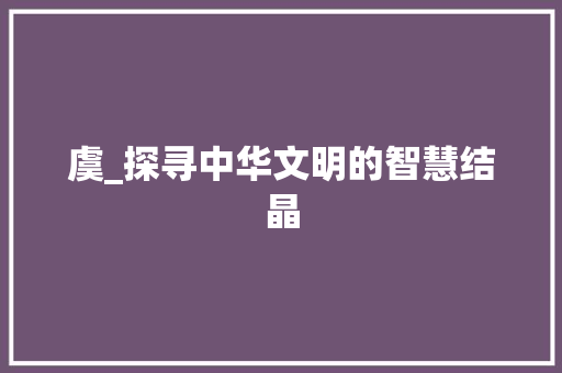 虞_探寻中华文明的智慧结晶