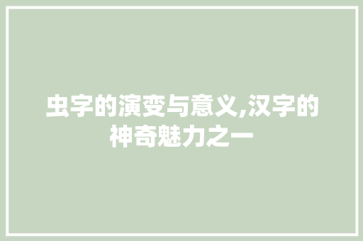 虫字的演变与意义,汉字的神奇魅力之一