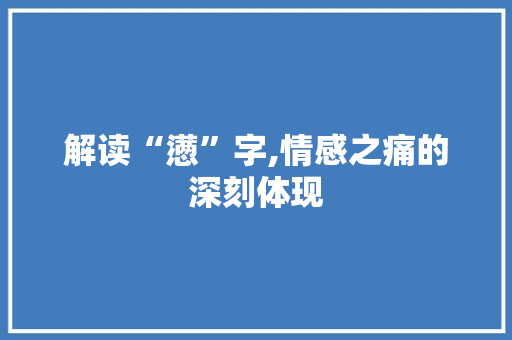 解读“懑”字,情感之痛的深刻体现