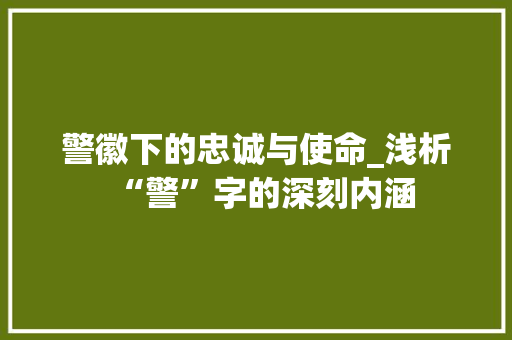 警徽下的忠诚与使命_浅析“警”字的深刻内涵