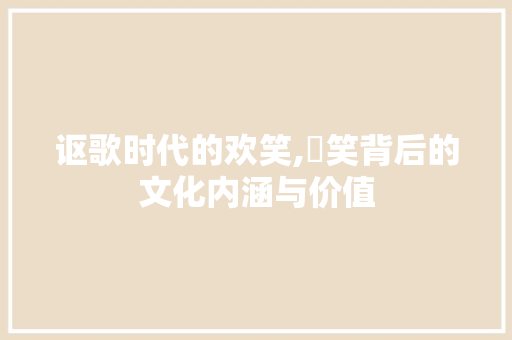 讴歌时代的欢笑,讻笑背后的文化内涵与价值