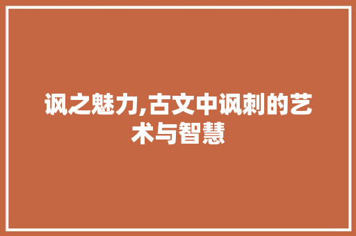 讽之魅力,古文中讽刺的艺术与智慧