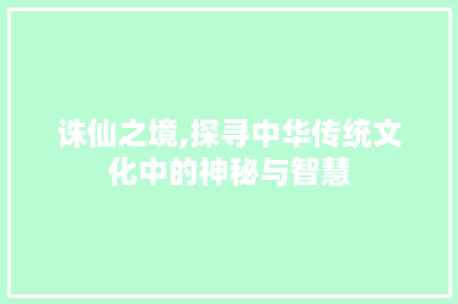 诛仙之境,探寻中华传统文化中的神秘与智慧