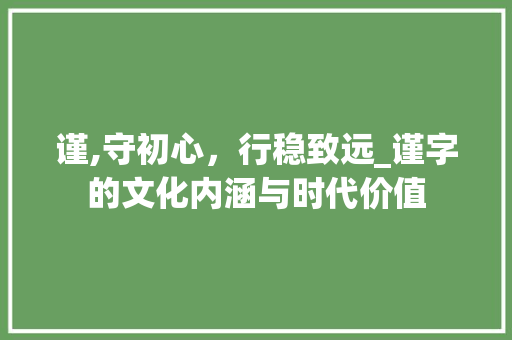 谨,守初心，行稳致远_谨字的文化内涵与时代价值