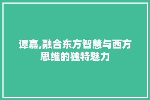 谭嘉,融合东方智慧与西方思维的独特魅力