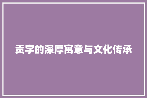 贡字的深厚寓意与文化传承