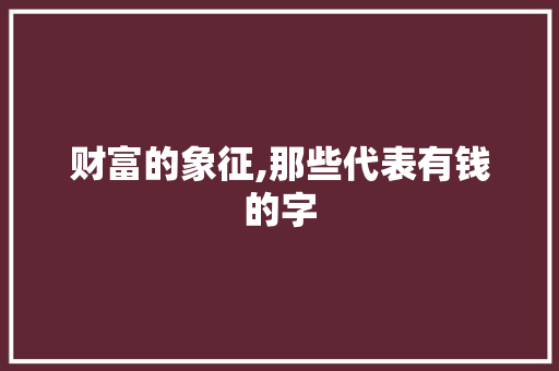 财富的象征,那些代表有钱的字