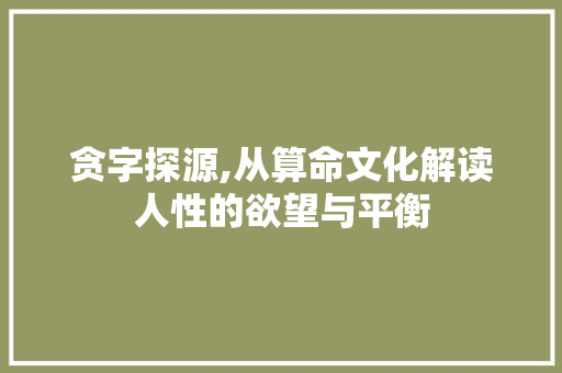 贪字探源,从算命文化解读人性的欲望与平衡