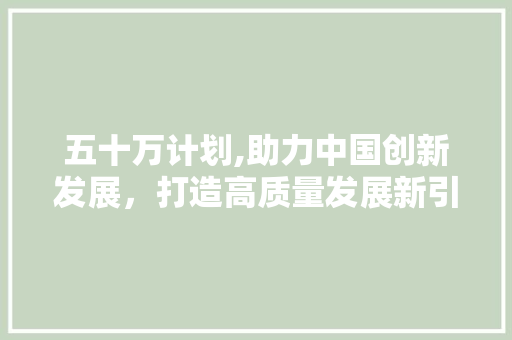 五十万计划,助力中国创新发展，打造高质量发展新引擎