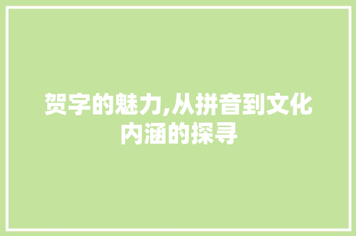 贺字的魅力,从拼音到文化内涵的探寻