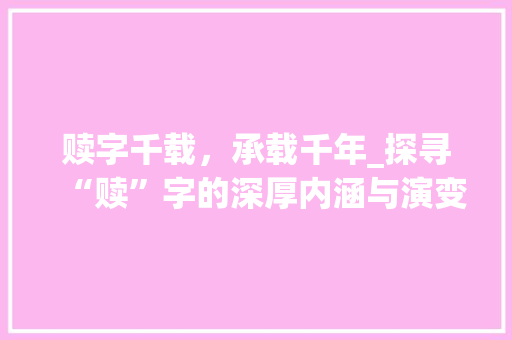 赎字千载，承载千年_探寻“赎”字的深厚内涵与演变