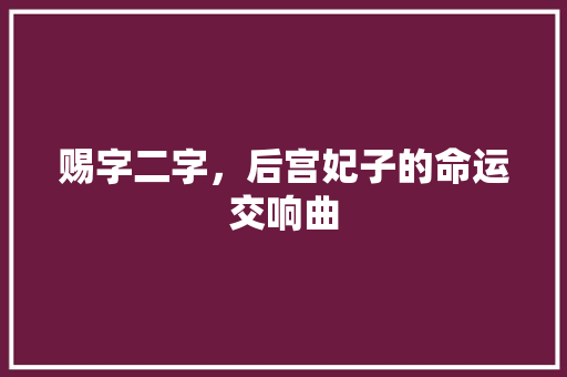 赐字二字，后宫妃子的命运交响曲