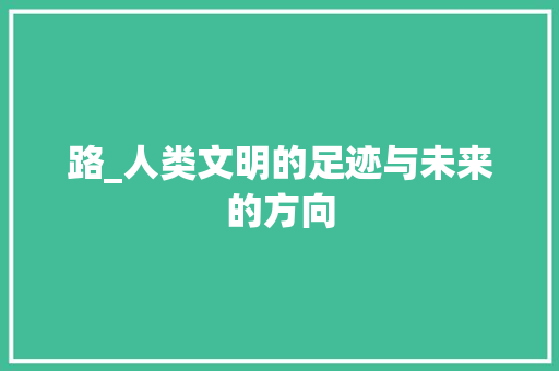 路_人类文明的足迹与未来的方向
