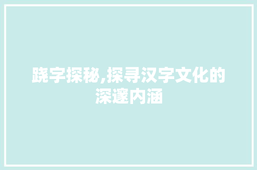 跷字探秘,探寻汉字文化的深邃内涵