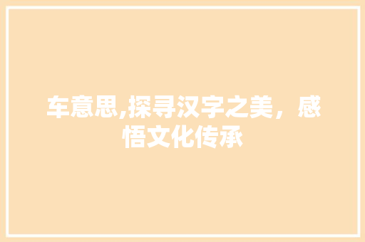车意思,探寻汉字之美，感悟文化传承