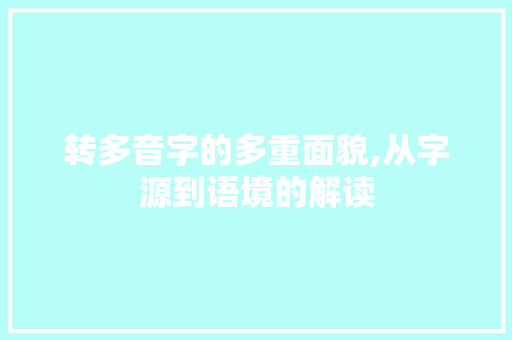 转多音字的多重面貌,从字源到语境的解读