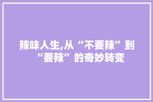 辣味人生,从“不要辣”到“要辣”的奇妙转变