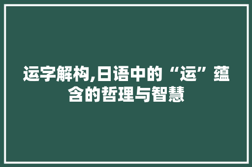 运字解构,日语中的“运”蕴含的哲理与智慧